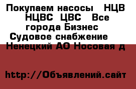 Покупаем насосы   НЦВ, НЦВС, ЦВС - Все города Бизнес » Судовое снабжение   . Ненецкий АО,Носовая д.